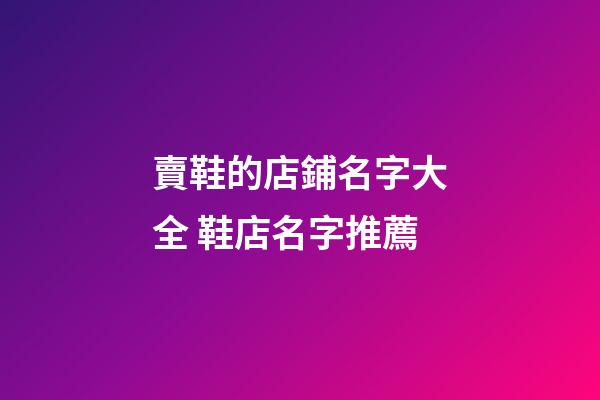 賣鞋的店鋪名字大全 鞋店名字推薦-第1張-店鋪起名-玄機派